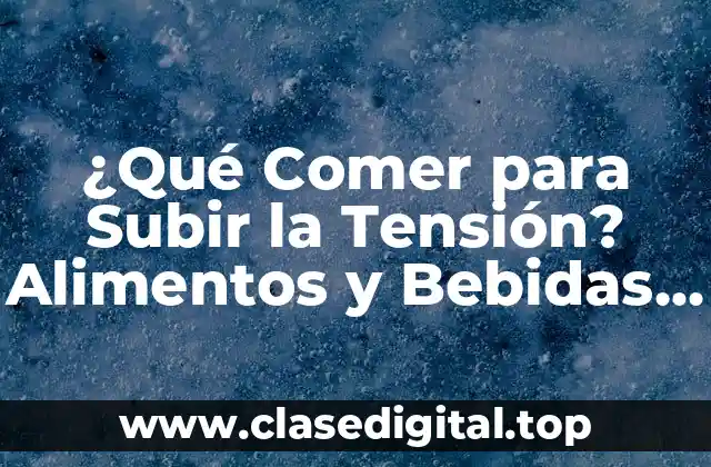 ¿Qué Comer para Subir la Tensión? Alimentos y Bebidas que Ayudan a Incrementar la Presión Arterial