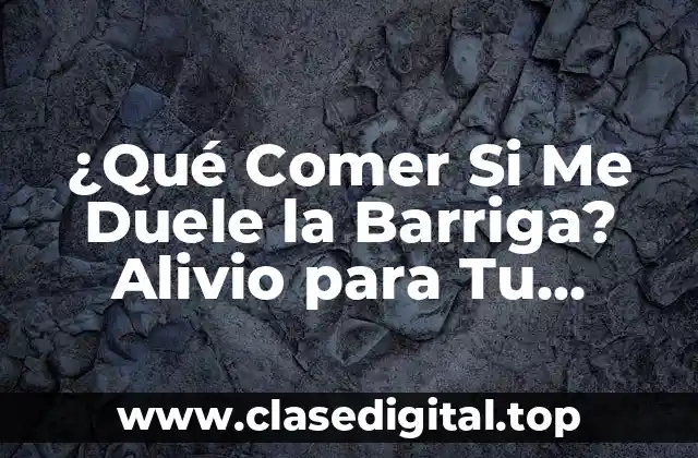 ¿Qué Comer Si Me Duele la Barriga? Alivio para Tu Estómago