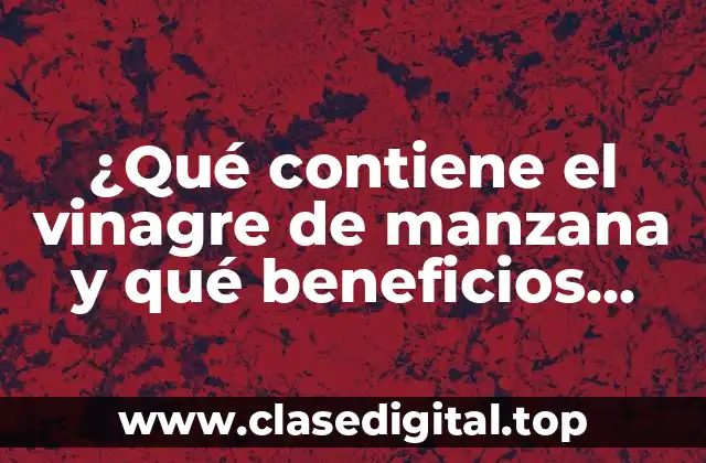 ¿Qué contiene el vinagre de manzana y qué beneficios tiene?