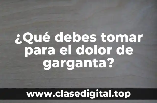 ¿Qué debes tomar para el dolor de garganta?