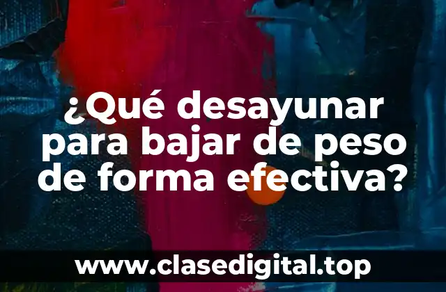 ¿Qué desayunar para bajar de peso de forma efectiva?
