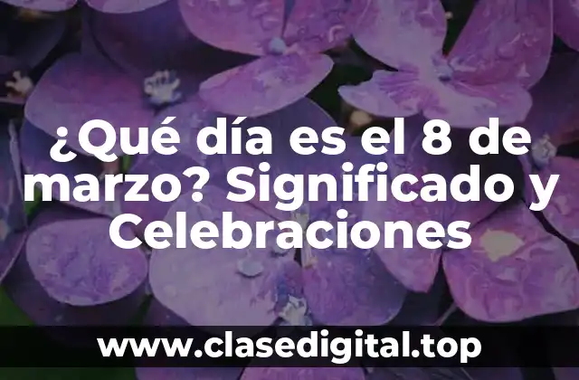 ¿Qué día es el 8 de marzo? Significado y Celebraciones