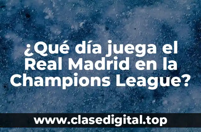 ¿Qué día juega el Real Madrid en la Champions League?