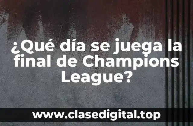 ¿Qué día se juega la final de Champions League?