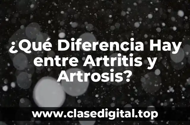 ¿Qué Diferencia Hay entre Artritis y Artrosis?
