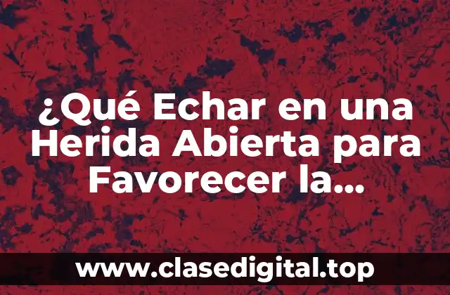 ¿Qué Echar en una Herida Abierta para Favorecer la Cicatrización?