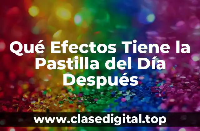 Qué Efectos Tiene la Pastilla del Día Después