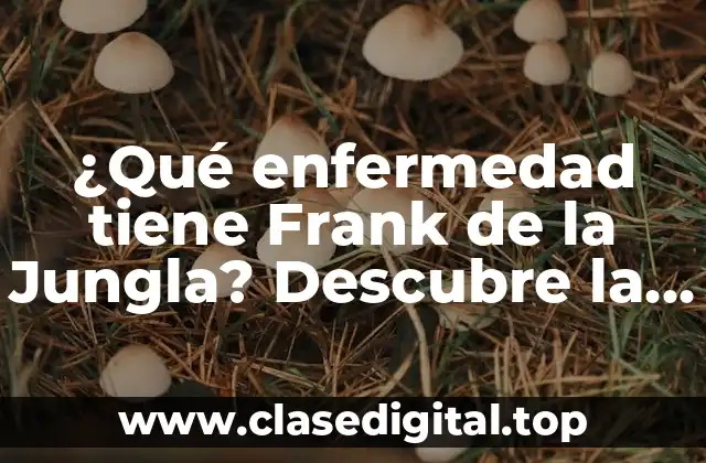 ¿Qué enfermedad tiene Frank de la Jungla? Descubre la respuesta
