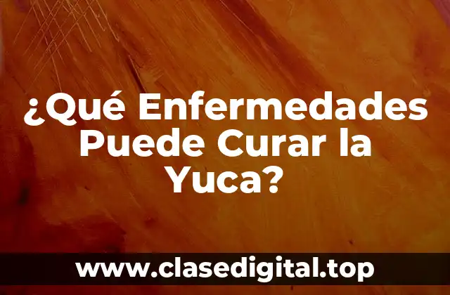 ¿Qué Enfermedades Puede Curar la Yuca?
