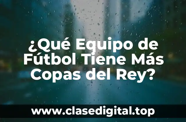 ¿Qué Equipo de Fútbol Tiene Más Copas del Rey?