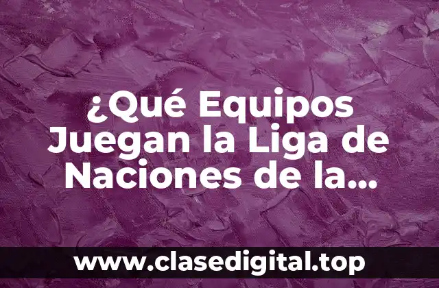 ¿Qué Equipos Juegan la Liga de Naciones de la UEFA?