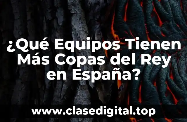 ¿Qué Equipos Tienen Más Copas del Rey en España?