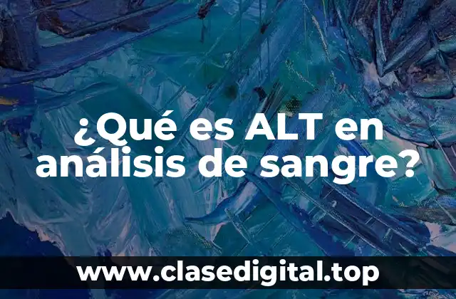 ¿Qué es ALT en análisis de sangre?