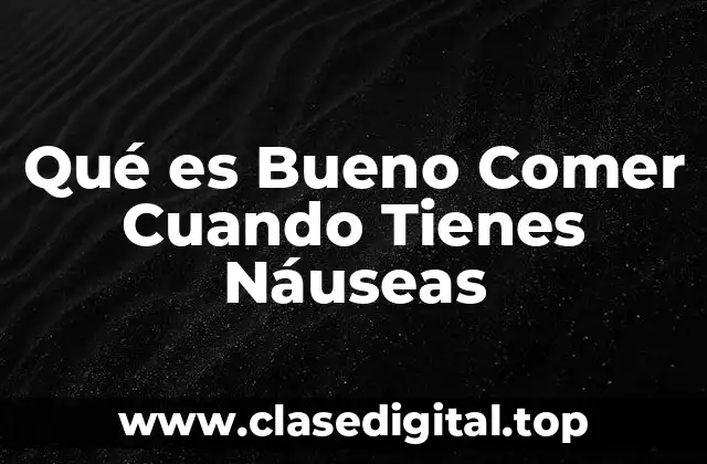 Qué es Bueno Comer Cuando Tienes Náuseas