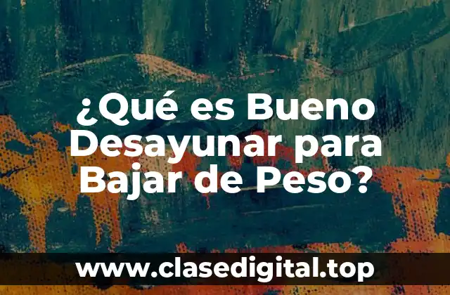 ¿Qué es Bueno Desayunar para Bajar de Peso?