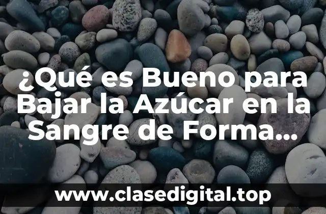 ¿Qué es Bueno para Bajar la Azúcar en la Sangre de Forma Natural?