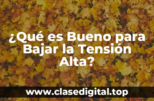 ¿Qué es Bueno para Bajar la Tensión Alta?