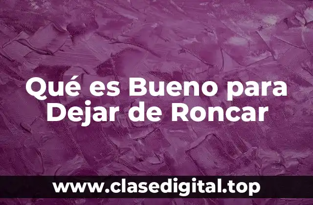 Qué es Bueno para Dejar de Roncar