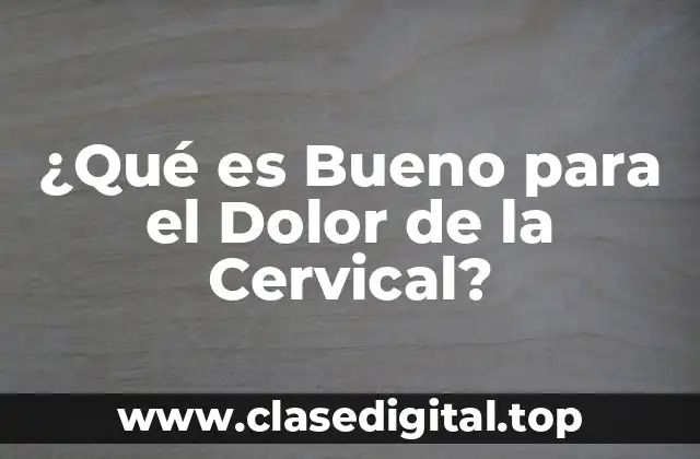 ¿Qué es Bueno para el Dolor de la Cervical?