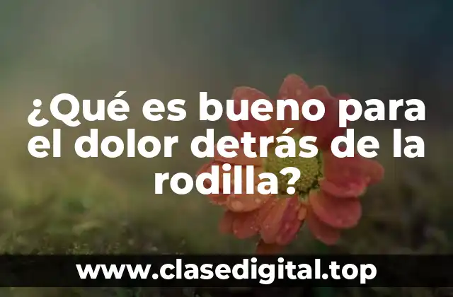 ¿Qué es bueno para el dolor detrás de la rodilla?