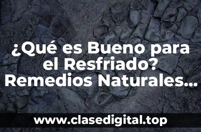¿Qué es Bueno para el Resfriado? Remedios Naturales y Efectivos
