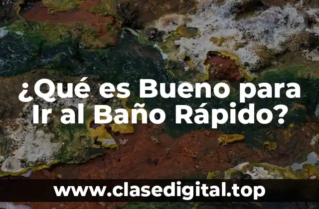 ¿Qué es Bueno para Ir al Baño Rápido?