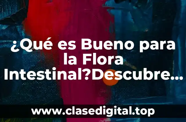 ¿Qué es Bueno para la Flora Intestinal?Descubre los Alimentos y Suplementos que Mejoran tu Salud