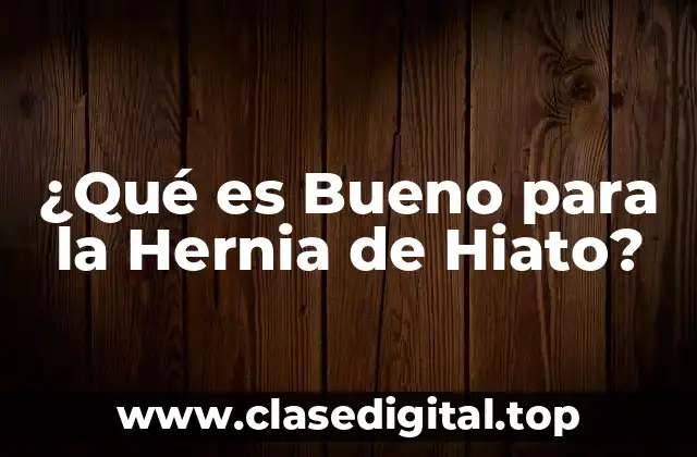 ¿Qué es Bueno para la Hernia de Hiato?
