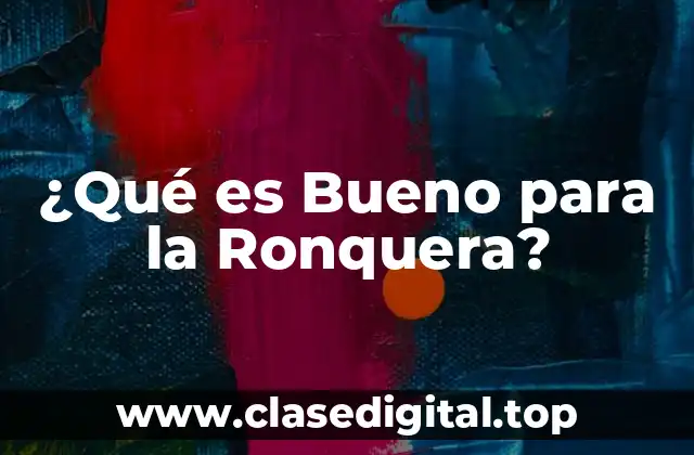 ¿Qué es Bueno para la Ronquera?