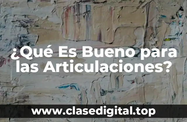 ¿Qué Es Bueno para las Articulaciones?
