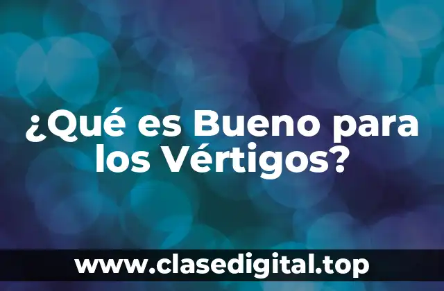 ¿Qué es Bueno para los Vértigos?