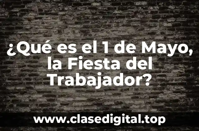 ¿Qué es el 1 de Mayo, la Fiesta del Trabajador?