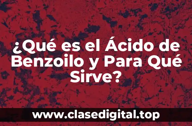 ¿Qué es el Ácido de Benzoilo y Para Qué Sirve?
