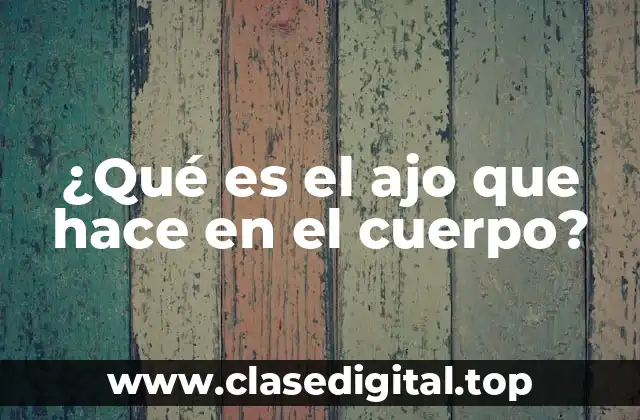 ¿Qué es el ajo que hace en el cuerpo?