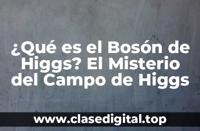 ¿Qué es el Bosón de Higgs? El Misterio del Campo de Higgs