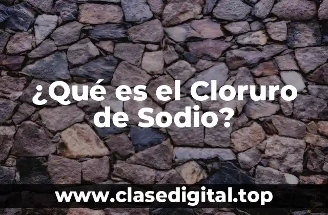 ¿Qué es el Cloruro de Sodio?