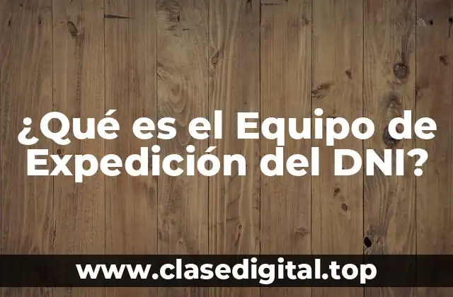 ¿Qué es el Equipo de Expedición del DNI?