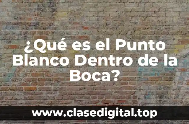 ¿Qué es el Punto Blanco Dentro de la Boca?