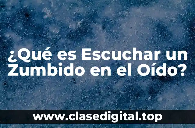 ¿Qué es Escuchar un Zumbido en el Oído?