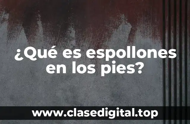 ¿Qué es espollones en los pies?