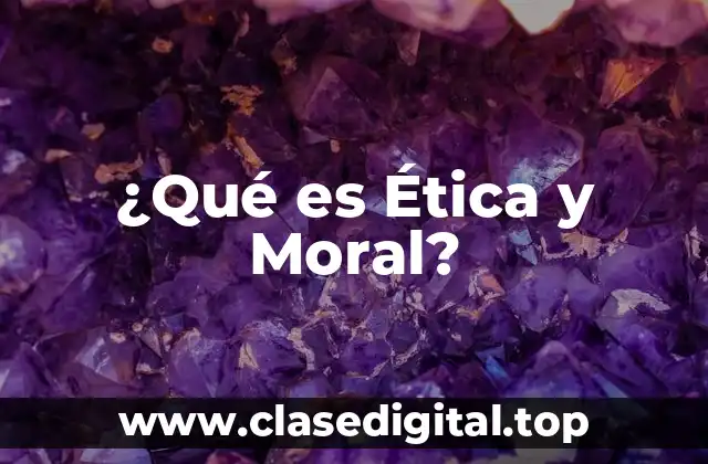¿Qué es Ética y Moral?