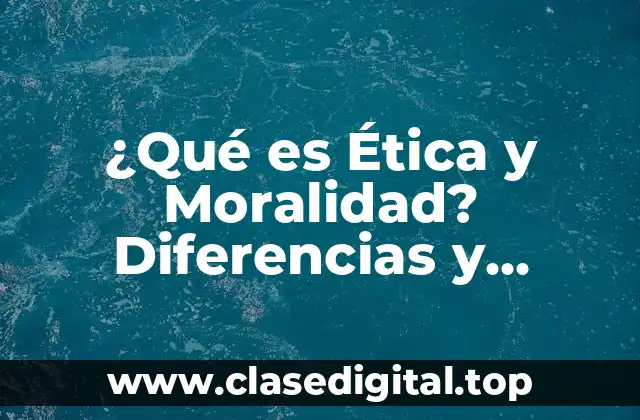 ¿Qué es Ética y Moralidad? Diferencias y Significado