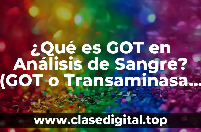 ¿Qué es GOT en Análisis de Sangre? (GOT o Transaminasa Glutámico
