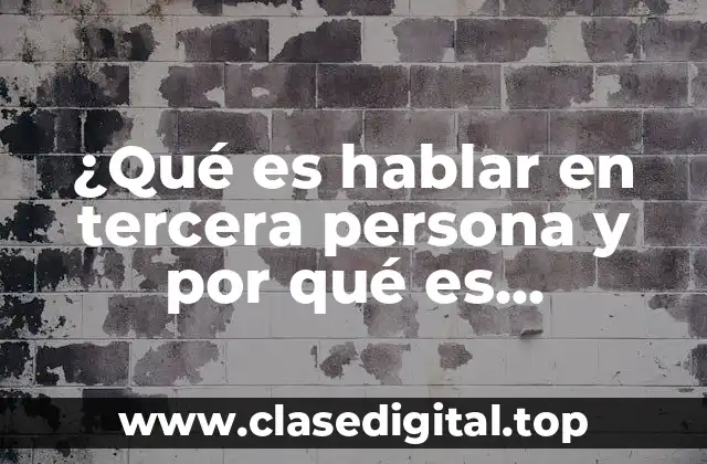 ¿Qué es hablar en tercera persona y por qué es importante?