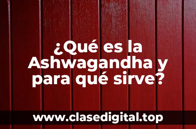 ¿Qué es la Ashwagandha y para qué sirve?
