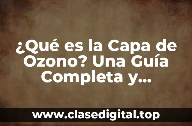¿Qué es la Capa de Ozono? Una Guía Completa y Actualizada