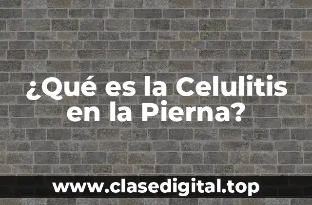 ¿Qué es la Celulitis en la Pierna?