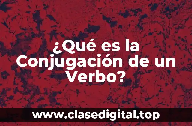 ¿Qué es la Conjugación de un Verbo?