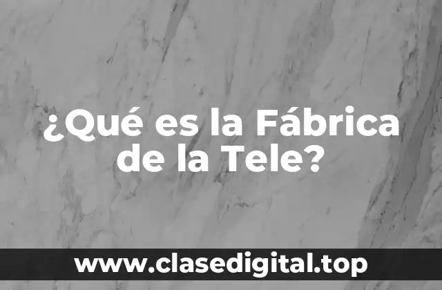 ¿Qué es la Fábrica de la Tele?