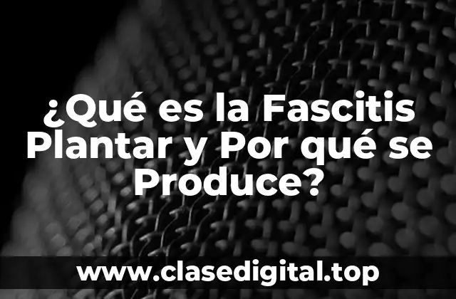 ¿Qué es la Fascitis Plantar y Por qué se Produce?